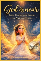 God is Near: First Communion Stories for Awesome Girls: A Catholic Gift Book About the Sacrament of the Eucharist and Growing in Faith (First Communion 2026) B0GQN81VR1 Book Cover