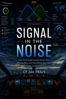 Signal in the Noise: How Technology Leaders Detect Risk, Manage Bias, and Make Better Decisions Under Uncertainty B0H68B22RQ Book Cover