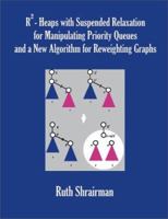 R - Heaps with Suspended Relaxation for Manipulating Priority Queues and a New Algorithm for Reweighting Graphs 1581122365 Book Cover