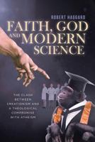 Faith, God, And Modern Science: The Clash between Creationism and a Theological Compromise with Atheism 1641403047 Book Cover