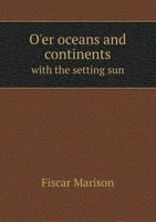 O'Er Oceans and Continents with the Setting Sun. 2D Series: From Manila to Singapore, Rangoon, Calcutta, Benares, Bombay, Goa, Cairo and Palestine. Pu 1354460316 Book Cover