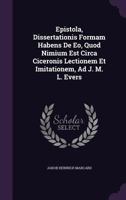 Epistola, Dissertationis Formam Habens De Eo, Quod Nimium Est Circa Ciceronis Lectionem Et Imitationem, Ad J. M. L. Evers 1275442862 Book Cover