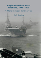 Anglo-Australian Naval Relations, 1945-1975: A More Independent Service 3030065065 Book Cover