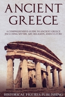 Ancient Greece: A Comprehensive Guide to Ancient Greece Including Myths, Art, Religion, and Culture 1648642381 Book Cover