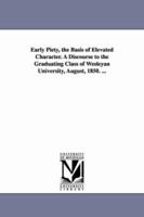 Early Piety, the Basis of Elevated Character: A Discourse to the Graduating Class of Wesleyan University 1163585513 Book Cover