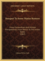 Banquet to Senor Matias Romero: Envoy Extraordinary and Minister Plenipotentiary from Mexico to the United States 1145705618 Book Cover