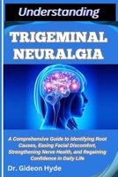 Understanding Trigeminal Neuralgia: A Comprehensive Guide to Identifying Root Causes, Easing Facial Discomfort, Strengthening Nerve Health, and Regain B0FG259W21 Book Cover