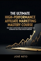 The Ultimate High-Performance Affiliate Marketing Mastery Course: From Zero to Seven Figures: The Complete Blueprint for Dominating High-Stakes Affiliate Marketing (Digital Marketing) B0GNK2MMSD Book Cover