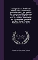 A Compilation of the Statutes Passed Since Confederation Relating to Banks and Banking, Government and Other Savings Banks, Promissory Notes and Bills of Exchange, and Interest and Usury in New Brunsw 1356977286 Book Cover