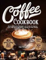 Coffee Cookbook: An In-Depth Study of Coffee, The Best Coffee Cookbook for Beginners, A Collection of Delicious and Unique Recipes That Will Make You an Extraordinary Home Barista B0CR1WSTFR Book Cover