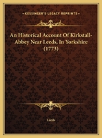 An Historical Account of Kirkstall-Abbey Near Leeds, in Yorkshire 1170663885 Book Cover