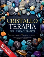 Cristalloterapia Per Principianti: Libera il potere benefico di pietre e cristalli per la cura di corpo e spirito (Italian Edition) B0F4CYHTKS Book Cover