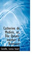 Catherine De Medicis Or The Queen-Mother: A Romance 0548711690 Book Cover