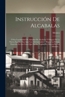 Instrucción De Alcabalas: Ó Sea Legitimidad De Adeudos De Alcabalas Y Pulques De La Nueva España, Para Que Los Administradores Hagan La Debida ... Ofrecen En Las Aduanas... 102187678X Book Cover