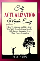 SELF ACTUALIZATION MADE EASY: How To Manage And Live Your Life With Extra Ordinary Results With Simple Strategies Even When You’re Struggling B08S5BPYZH Book Cover
