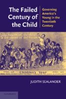 The Failed Century of the Child: Governing America's Young in the Twentieth Century B01CCQ44Q0 Book Cover
