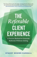 The Referable Client Experience: A Proven Method to Generate Referrals Without Asking 1774585936 Book Cover