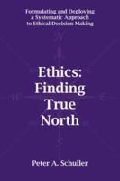 Ethics: Finding True North: Formulating and Deploying a Systematic Approach to Ethical Decision Making 1425981917 Book Cover