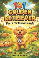 101 Golden Retriever Facts for Curious Kids: Amazing, Funny and Heartwarming Secrets about the World's Friendliest Dog B0GRYZMR4B Book Cover