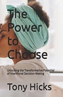 The Power to Choose: Unlocking the Transformative Potential of Intentional Decision-Making B0DSPQ9278 Book Cover