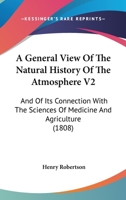A General View Of The Natural History Of The Atmosphere V2: And Of Its Connection With The Sciences Of Medicine And Agriculture 1164527584 Book Cover