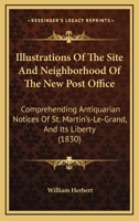 Illustrations Of The Site And Neighborhood Of The New Post Office: Comprehending Antiquarian Notices Of St. Martin's-Le-Grand, And Its Liberty 1240931921 Book Cover