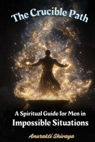 The Crucible Path: A Spiritual Guide for Men in Impossible Situations B0FKT71XJX Book Cover