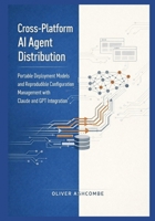 Cross-Platform AI Agent Distribution: Portable Deployment Models and Reproducible Configuration Management with Claude and GPT Integration (Autonomous Intelligence Systems Series) B0GNZ9SFY5 Book Cover