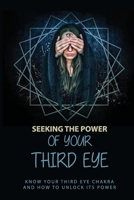 Seeking The Power Of Your Third Eye: Know Your Third Eye Chakra And How To Unlock Its Power: How To Awaken Your Intuition B093CHKYW4 Book Cover