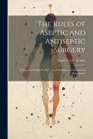 The Rules of Aseptic and Antiseptic Surgery; a Practical Treatise for the use of Students and the General Practitioner 1022201034 Book Cover