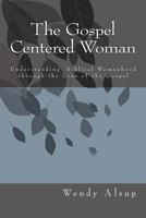 The Gospel Centered Woman: Understanding Biblical Womanhood through the Lens of the Gospel 1451574827 Book Cover