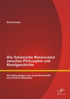 Die italienische Renaissance zwischen Philosophie und Kunstgeschichte: Die Auffassungen nach Jacob Burckhardt und Friedrich Nietzsche 3842871074 Book Cover