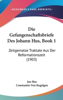 Die Gefangenschaftsbriefe Des Johann Hus, Book 1: Zeitgematze Traktate Aus Der Reformationszeit (1903) 1161093664 Book Cover