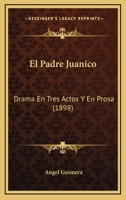 El Padre Juanico: Drama En Tres Actos Y En Prosa (Classic Reprint) 1274531543 Book Cover
