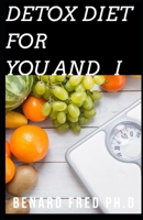 Detox Diet for You and I: This Is the Perfect and Important Things You Need to Know about Uses and Benefit of Detox Diet B084QKQJ7H Book Cover