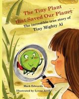 The Tiny Plant that Saved Our Planet: The incredible true story of Tiny Mighty Al 1453770399 Book Cover