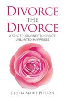 Divorce the Divorce: A 52 Step Journey to Create Unlimited Happiness 1517133394 Book Cover