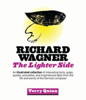 Richard Wagner: The Lighter Side: An Illustrated Collection of Interesting Facts, Quips, Quotes, Anecdotes, and Inspirational Tales from the Life and Works of the German Composer 1574674412 Book Cover