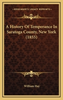 A History Of Temperance In Saratoga County, New York 1165902540 Book Cover