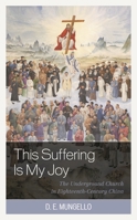 The Suffering Is My Joy: The Underground Church in Eighteenth-Century China 1538173972 Book Cover