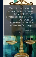 TraitÃ(c) des sociÃ(c)tÃ(c)s commerciales, suivi de modèles des divers genres d'actes de sociÃ(c)tÃ(c)s commerciales. Ed. augm. en Belgique (French Edition) 1024132013 Book Cover