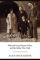 A Passion for the True and Just: Felix and Lucy Kramer Cohen and the Indian New Deal 0816530939 Book Cover