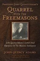 President John Quincy Adams's Quarrel With The Freemasons: John Quincy Adams's Letters And Opinions Of The Masonic Institution 1935907212 Book Cover