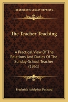 The Teacher Teaching: A Practical View of the Relations and Duties of the Sunday-School Teacher 1165160498 Book Cover