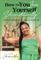 How Do You Love Yourself Unconditionally? : Experience Helped Me to Become a More Powerful Me! a Book of Inspiration, for All Adults 1737707527 Book Cover