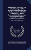 A Descriptive, Analytical, And Critical Catalogue Of The Manuscripts Bequeathed Into The University Of Oxford By Elias Ashmole ... Also Of Some ... And Others: Index To The Catalogue Of The... 134012629X Book Cover