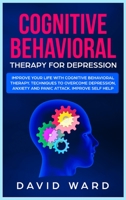 Cognitive Behavioral Therapy for Depression: Improve your Life With Cognitive Behavioral Therapy. Techniques to Overcome Depression, Anxiety and Panic Attack. Improve Self Help 1707926557 Book Cover