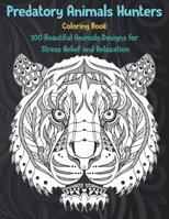 Predatory Animals Hunters - Coloring Book - 100 Beautiful Animals Designs for Stress Relief and Relaxation B08VLQKCCK Book Cover