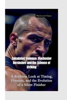 CALCULATED VIOLENCES: Viacheslav Borshchev and the Science of Striking—A Ruthless Look at Timing, Pressure, and the Evolution of a Silent Finisher B0FHW112LM Book Cover