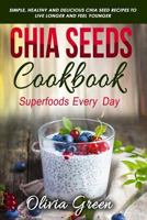 Chia Seeds Cookbook: Superfood every day: Simple, healthy and delicious Chia seed recipes to live longer and feel younger 1794531114 Book Cover